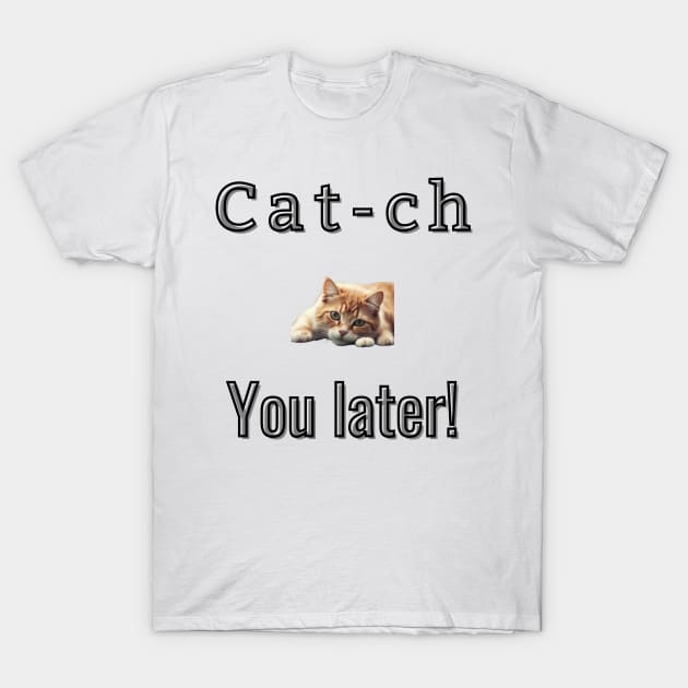 Cat-ch you later! T-Shirt by Art Enthusiast